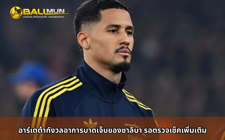 ดูบอลสด อาร์เตต้ากังวลอาการบาดเจ็บของซาลิบา รอตรวจเช็คเพิ่มเติม